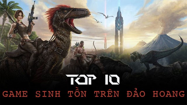 Top 10 game sinh tồn trên đảo hoang nên trải nghiệm ngay