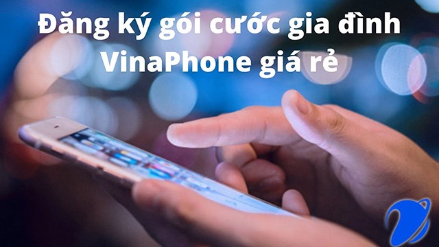 Đăng ký gói cước gia đình VinaPhone giá rẻ, nhiều ưu đãi