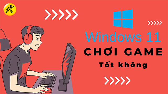 Windows 11 chơi game có tốt không? Gamer có nên nâng cấp?