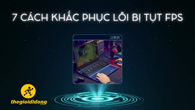 7 cách khắc phục lỗi bị tụt FPS khi chơi game trên laptop, máy tính