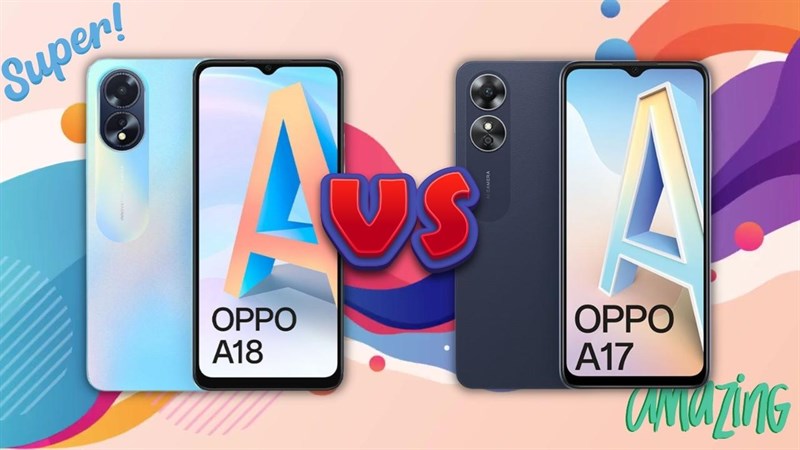 So sánh OPPO A18 và OPPO A17: Giá rẻ mà bất ngờ quá!