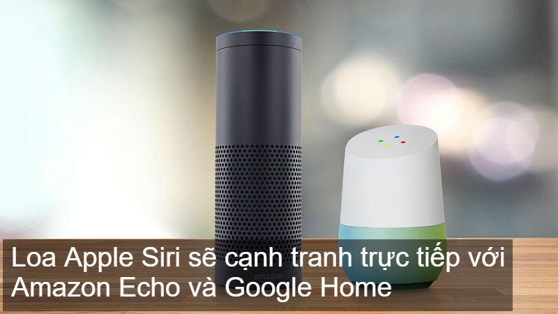 Loa thông minh Apple Siri sẽ cạnh tranh trực tiếp với Amazon Echo và Google Home Loa thông minh Apple Siri sẽ cạnh tranh trực tiếp với Amazon Echo và Google Home