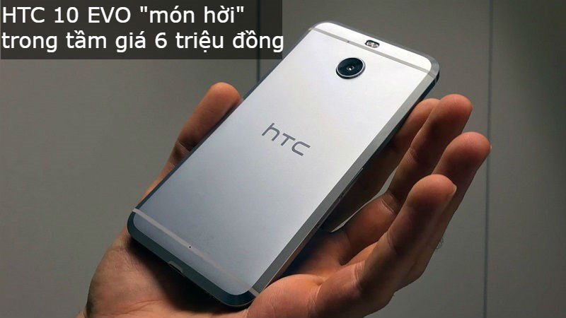 HTC 10 EVO - món hời trong tầm giá 6 triệu đồng