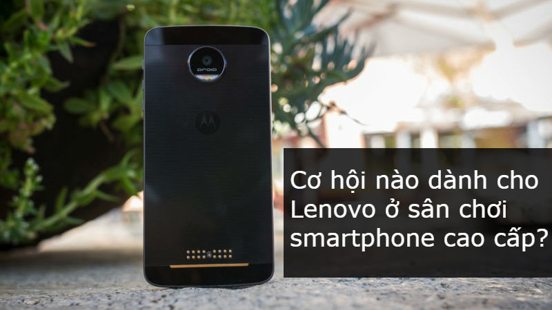 Cơ hội nào dành cho Lenovo ở sân chơi smartphone cao cấp?