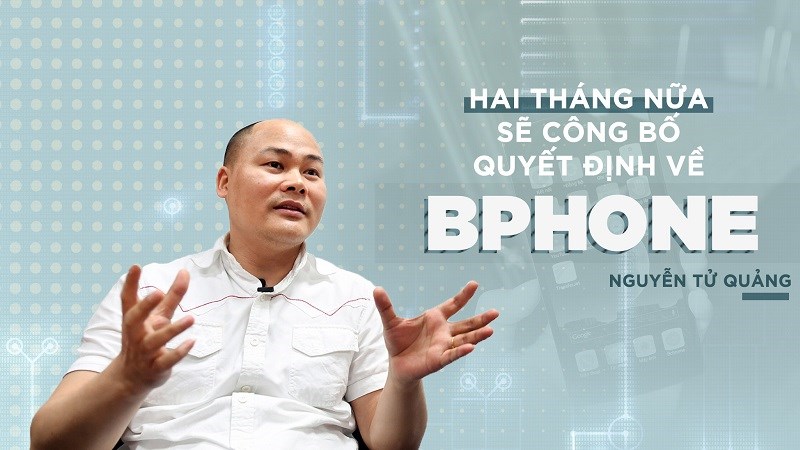 Nguyễn Tử Quảng: 2 tháng nữa sẽ công bố quyết định về Bphone