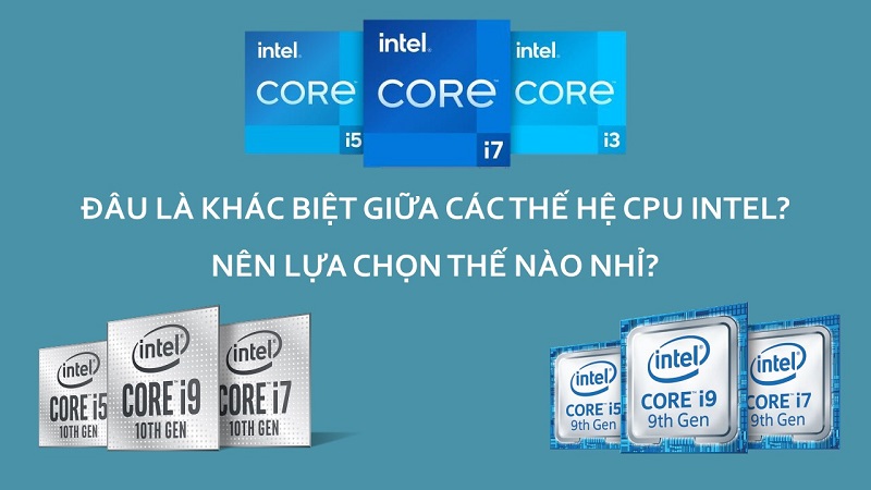 Intel đã phát triển các thế hệ Core Gen 9th, 10th và 11th như thế nào, hiệu suất đã cải thiện đến đâu và có các tính năng gì mới