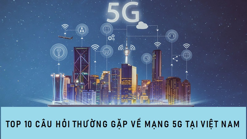 10 câu hỏi thường gặp về 5G: Cần đổi sim không? Cách thức đăng ký...?