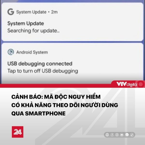 Trung tâm Tin tức VTV24 cảnh báo: Phần mềm độc hại mới trên Android ngụy trang dưới dạng bản cập nhật của hệ thống