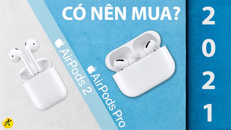 Nên mua tai nghe AirPods Pro hay AirPods 2? Đâu sẽ là lựa chọn tốt nhất cho fan nhà ‘Táo’ trong năm 2021?