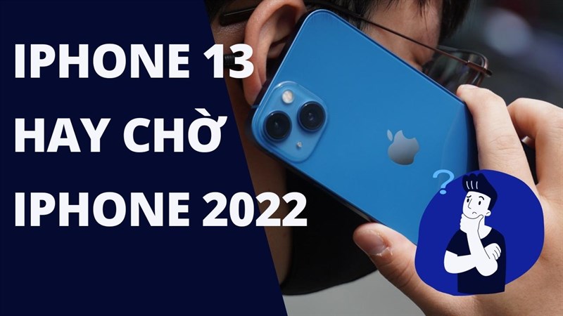 Nên mua iPhone 13 hay chờ iPhone 2022