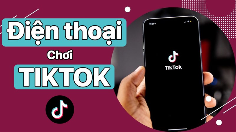 Điện thoại chơi TikTok