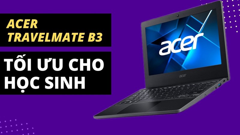 Những lý do chứng minh Laptop Acer TravelMate B3 sinh ra là dành cho học sinh