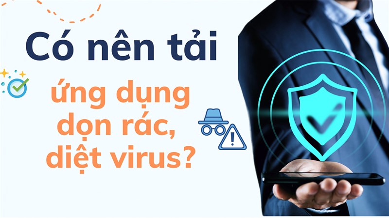 Ứng dụng dọn rác, diệt virus trên điện thoại có thực sự cần thiết?