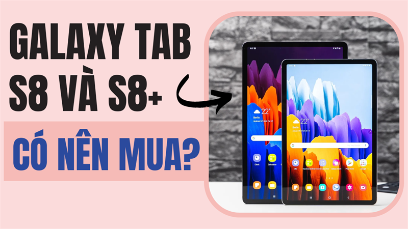 Chốt đơn ngay Galaxy Tab S8 và Galaxy Tab S8+: Đỉnh cao của tablet màn hình lớn!