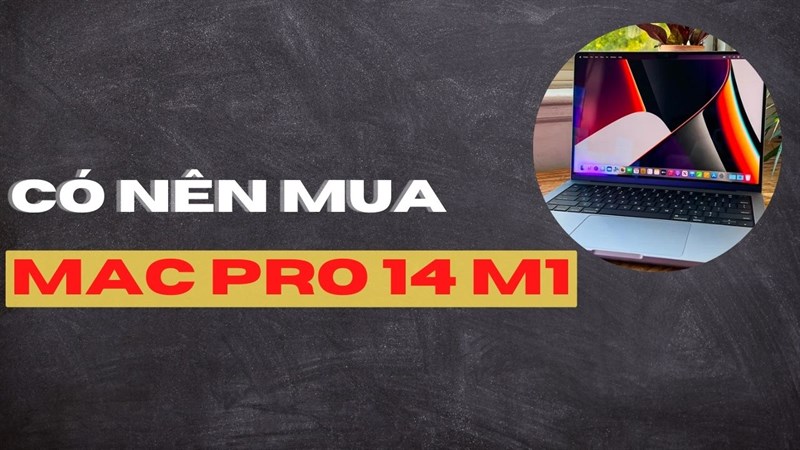 Có nên mua Macbook Pro 14 M1 ở thời điểm hiện tại không?