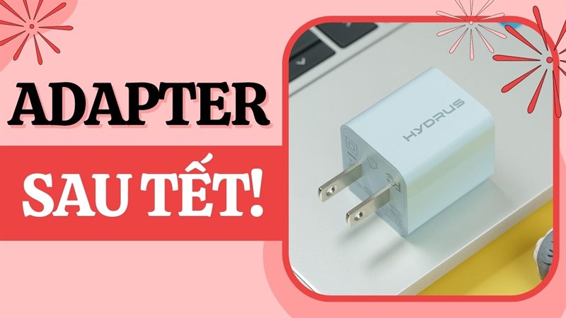 Adapter sạc đáng mua sau Tết Adapter sạc đáng mua sau Tết