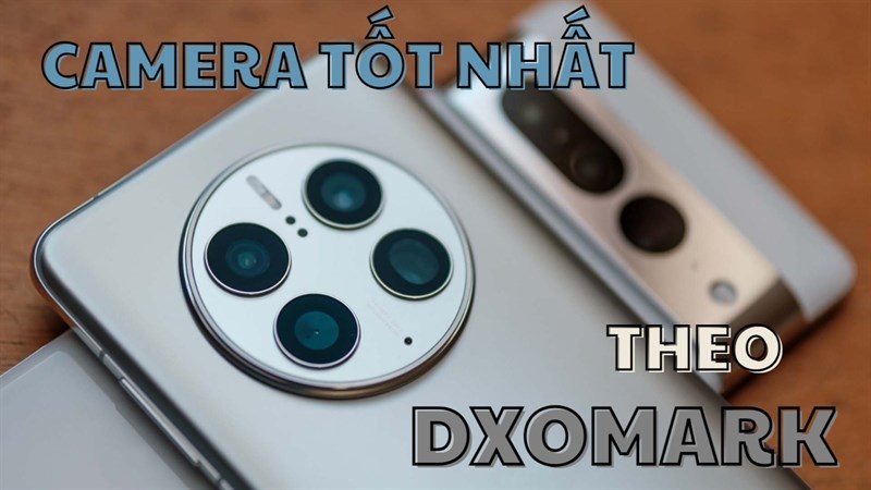 Điện thoại chụp ảnh tốt nhất trên DxOMark, liệu bạn đã rõ hết chưa?