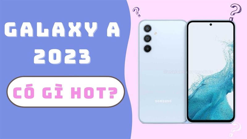 Galaxy A 2023 có gì mới, những công nghệ hiện đại nào sắp ra mắt, có đáng chờ đợi?