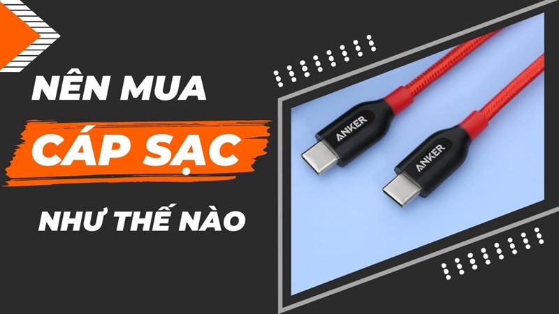 Nên mua cáp sạc như thế nào? Chọn cáp sạc sao cho chuẩn, phù hợp với từng nhu cầu?