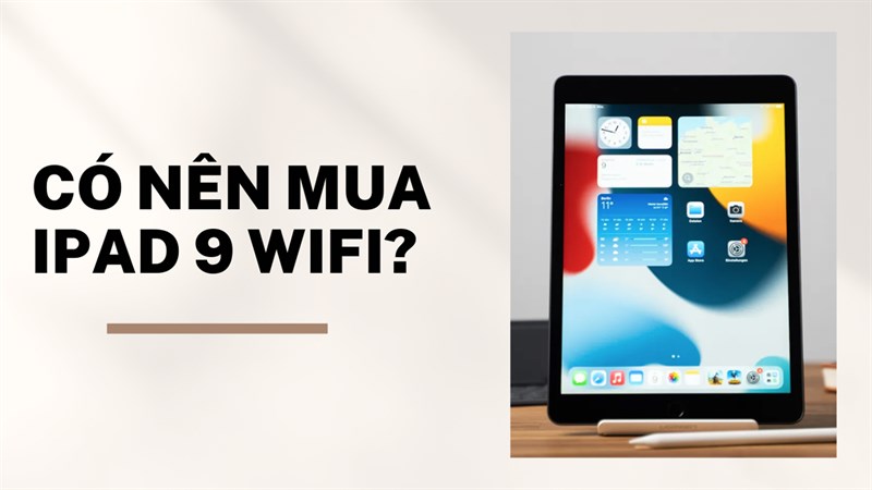 Có nên mua iPad 9 WiFi ở thời điểm hiện tại không?