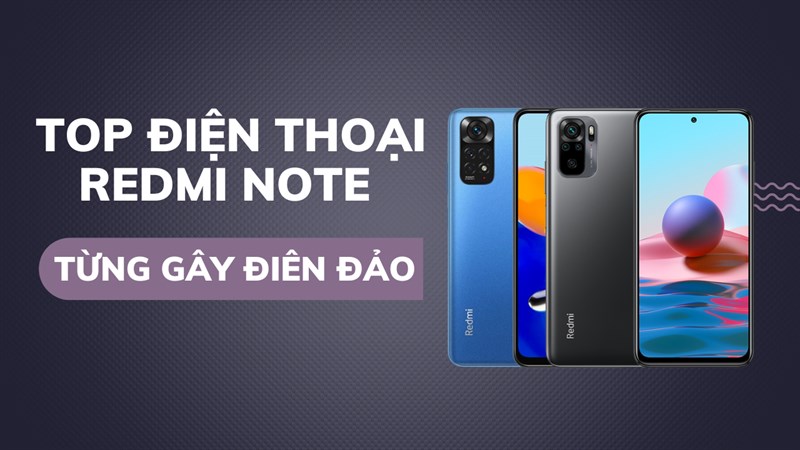 TOP 5 chiếc điện thoại Xiaomi Redmi Note từng gây điên đảo thị trường, bạn đã biết hết chưa?