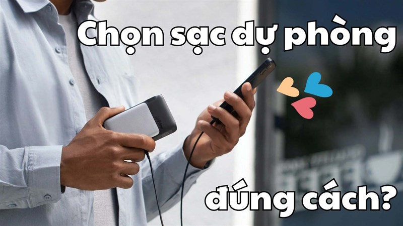 Mua sạc dự phòng để làm gì? Tưởng dễ, nhưng bất cứ ai cũng có thể sai!