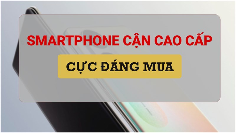 Tham khảo ngay những mẫu điện thoại cận cao cấp tốt nhất ở thời điểm hiện tại nhé!