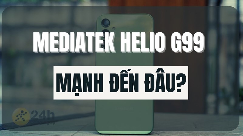 Chip điện thoại Helio G99 có tốt không? Liệu có xứng đáng là vi xử lý mạnh nhất phân khúc?