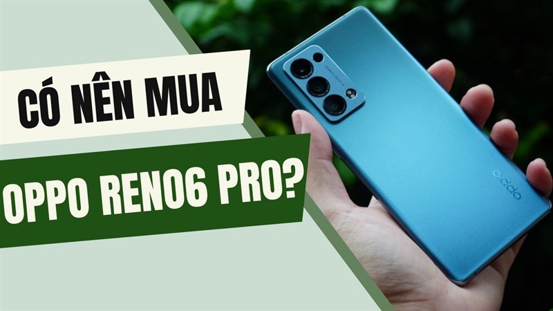 Có nên mua OPPO Reno6 Pro ở thời điểm hiện tại hay không?