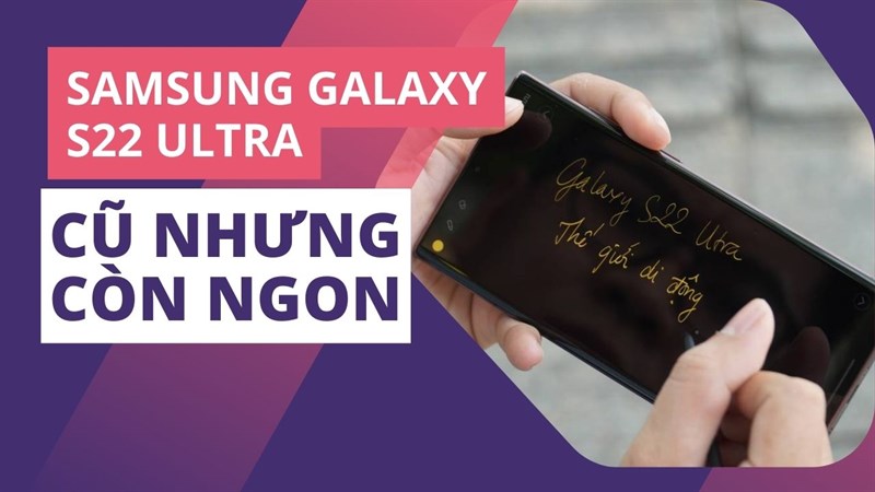 Mua Galaxy S22 Ultra đã qua sử dụng, giá cực hời cho siêu phẩm 1 năm tuổi!