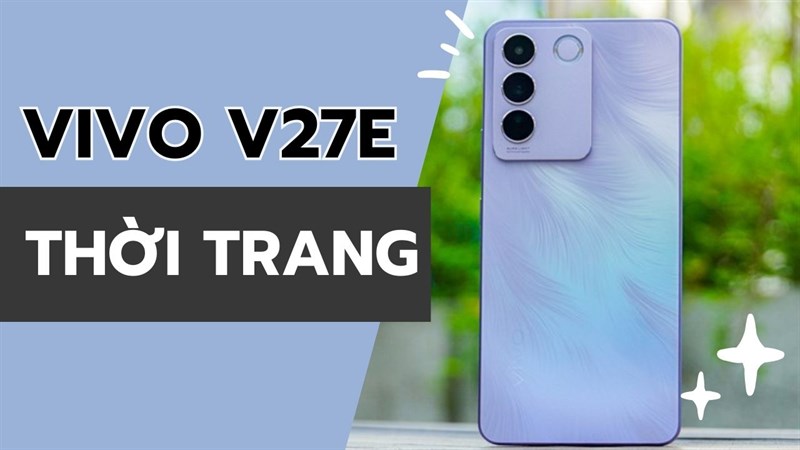 Siêu phẩm sở hữu ngoại hình đẹp mắt, Vivo V27e có gì đặc sắc?