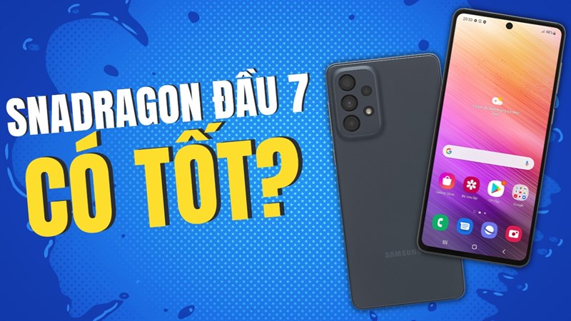 Chip Snapdragon đầu 7 có tốt không? Đâu là mẫu điện thoại tốt nhất?