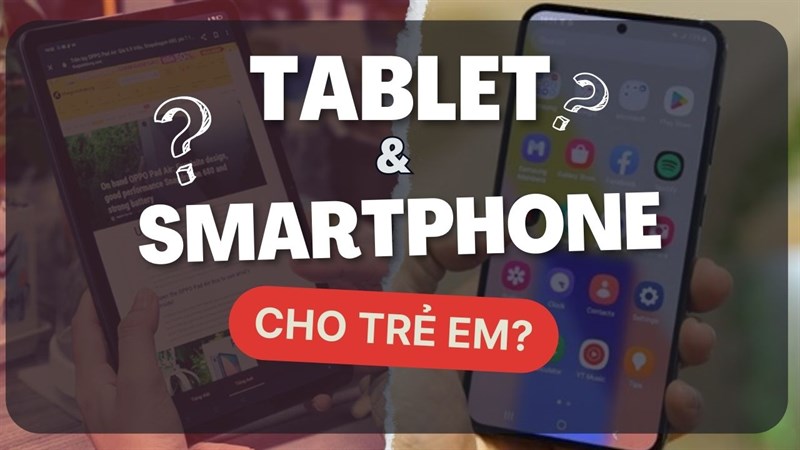 Nên chọn smartphone hay tablet cho trẻ thì hợp lý nhất? Nên chọn smartphone hay tablet cho trẻ thì hợp lý nhất?