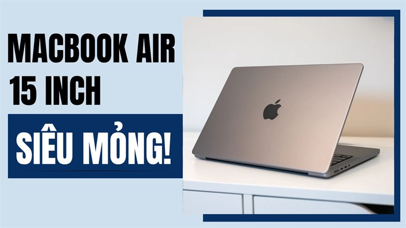 MacBook Air 15 inch có gì HOT: Vừa mạnh, vừa mỏng mà lại còn giá ngon