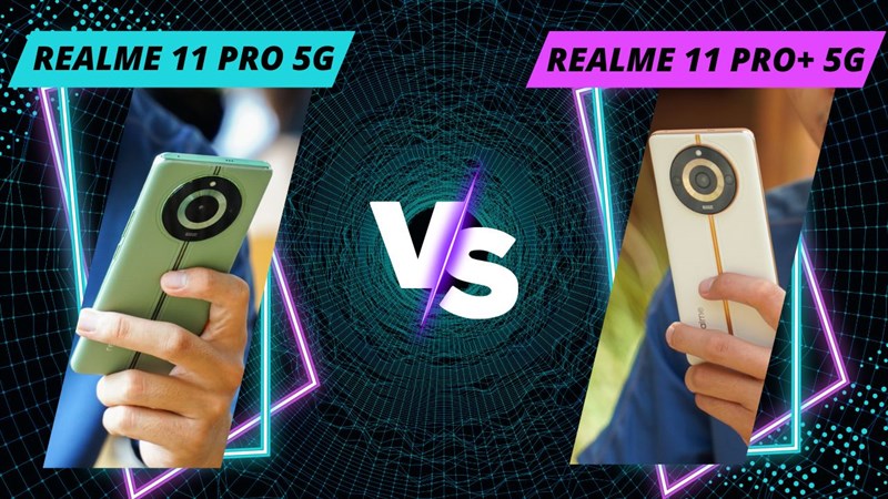 So sánh realme 11 Pro 5G và realme 11 Pro+ 5G So sánh realme 11 Pro 5G và realme 11 Pro+ 5G