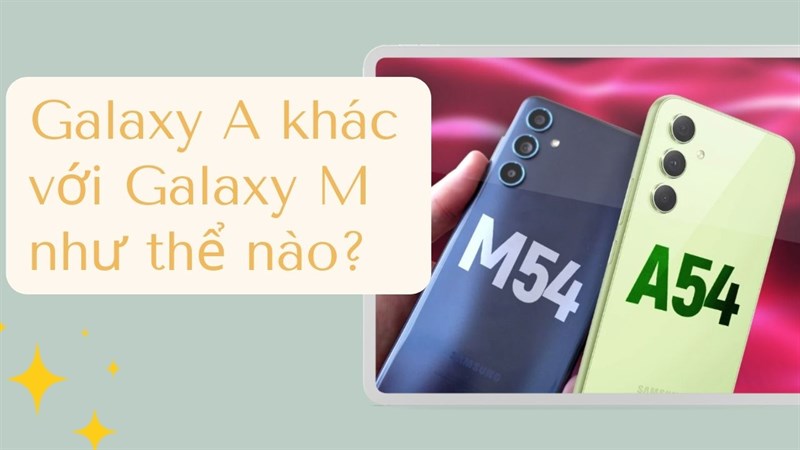 Galaxy M và A khác nhau như thế nào, chúng sinh ra để dành cho ai?