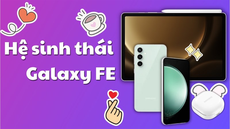 Bạn nên sắm thiết bị di động nào thuộc hệ sinh thái Galaxy FE đến từ Samsung? Bạn nên sắm thiết bị di động nào thuộc hệ sinh thái Galaxy FE đến từ Samsung?