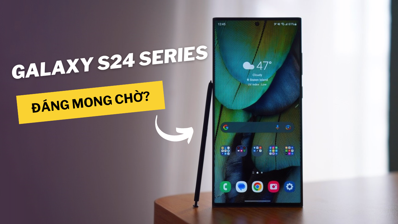 Galaxy S24 series có đáng mong chờ Galaxy S24 series có đáng mong chờ
