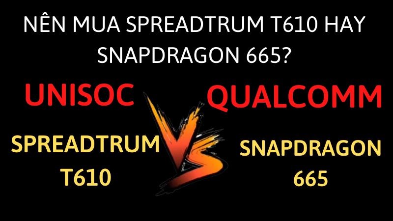 Nên mua Spreadtrum T610 hay Snapdragon 665?