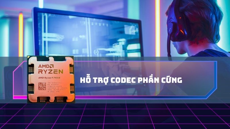 Hỗ trợ codec phần cứng giúp hình ảnh video tăng tốc