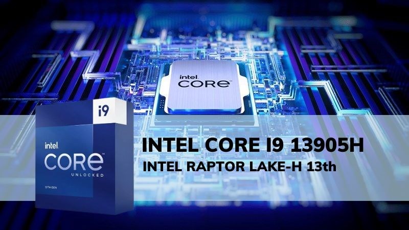 Chip Intel Core i9 13905H thuộc dòng Raptor Lake-H thế hệ 13 Chip Intel Core i9 13905H thuộc dòng Raptor Lake-H thế hệ 13