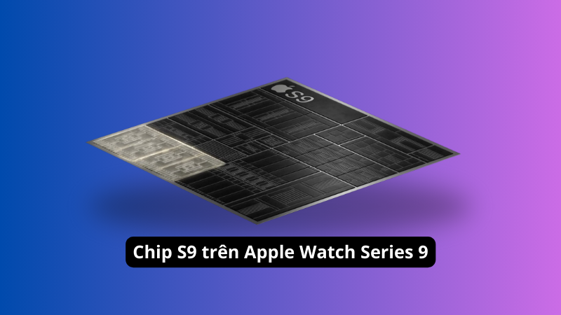 Tìm hiểu chip S9 có hiệu năng mạnh mẽ