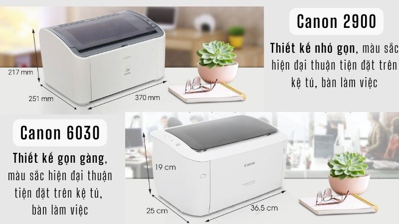 Máy in Canon 2900 và 6030 đều có thiết kế gọn gàng