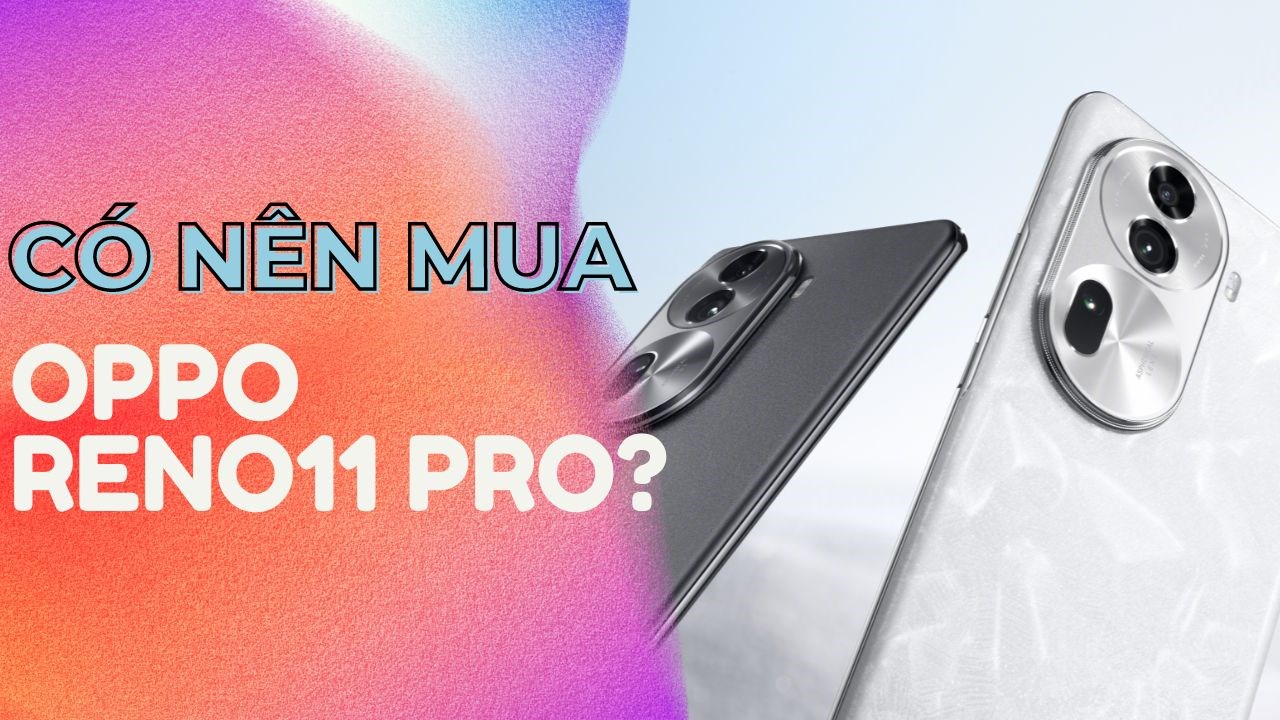 Liệu chúng ta có nên mua OPPO Reno11 Pro ở thời điểm này? Liệu chúng ta có nên mua OPPO Reno11 Pro ở thời điểm này?