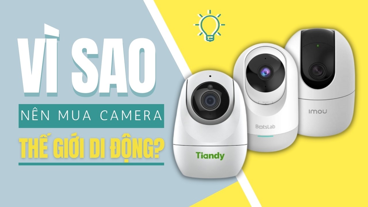 Bạn có nên mua camera an ninh tại Thế Giới Di Động? Liệu có tốt không?