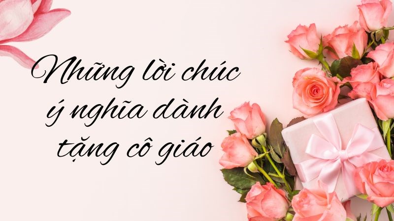 Những lời chúc ý nghĩa dành tặng cho cô giáo nhân ngày 8/3