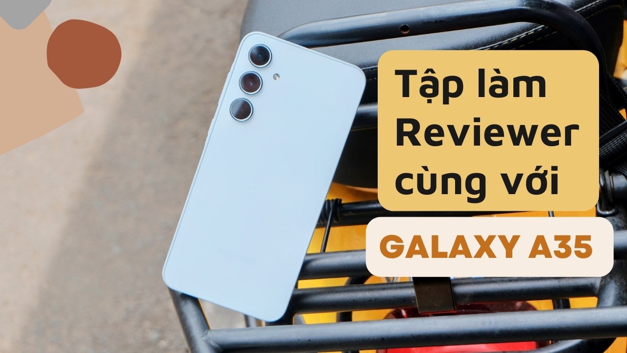 Galaxy A35 5G và hành trình tập tành làm reviewer của GenZ