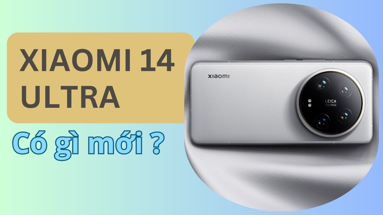 Xiaomi 14 Ultra có những nâng cấp nào so với tiền nhiệm 