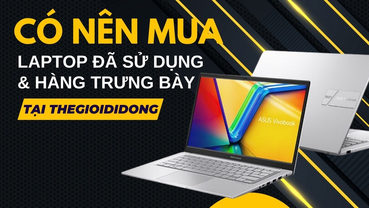 Các ưu điểm của việc mua laptop đã sử dụng và máy trưng bày tại Thế Giới Di Động