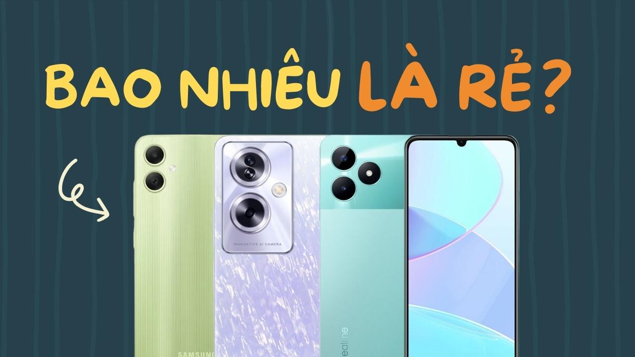 Smartphone có giá bao nhiêu được gọi là giá rẻ?